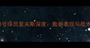 湖人队23号球员里夫斯深度数据表现与战术价值全