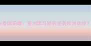 女足世界杯瑞士vs泰国前瞻亚洲黑马能否逆袭欧洲劲旅深度两队攻防体系
