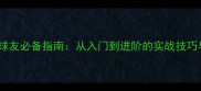 上海乒乓球球友必备指南从入门到进阶的实战技巧与训练方法