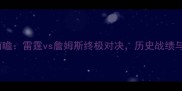 NBA西部决赛前瞻雷霆vs詹姆斯终极对决历史战绩与战术博弈深度