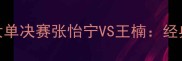 北京奥运会乒乓球女单决赛张怡宁VS王楠经典对决与巅峰之战全
