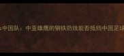乌兹别克斯坦vs中国队中亚雄鹰的钢铁防线能否抵挡中国足球的青春风暴