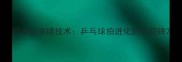 日本软海绵技术乒乓球拍进化的里程碑