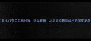 日本VS荷兰足球对决热血碰撞从历史交锋到战术的深度复盘