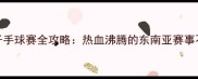 雅加达女子手球赛全攻略热血沸腾的东南亚赛事不容错过