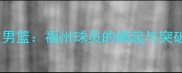 福建男篮福州球员的崛起与突破全
