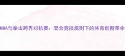 NBA与拳击跨界对抗赛混合竞技规则下的体育创新革命