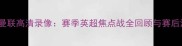 埃弗顿vs曼联高清录像赛季英超焦点战全回顾与赛后深度分析
