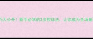 羽毛球控球技巧大公开新手必学的3步控球法让你成为全场最稳的人形发球机