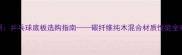 最新乒乓球底板选购指南碳纤维纯木混合材质性能全对比