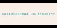 国家羽毛球协会度工作赛事训练青少年培养全方位