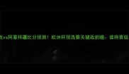 捷克vs阿塞拜疆比分预测欧洲杯预选赛关键战前瞻谁将晋级