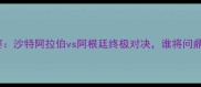 世界杯预选赛沙特阿拉伯vs阿根廷终极对决谁将问鼎南美霸主