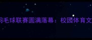 山西农业大学羽毛球联赛圆满落幕校园体育文化再添新篇章