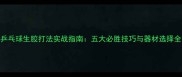 乒乓球生胶打法实战指南五大必胜技巧与器材选择全