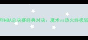 2006年NBA总决赛经典对决魔术vs热火终极较量全