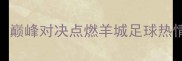 广州恒大VS富力足协杯巅峰对决点燃羊城足球热情谁将问鼎冠军荣耀