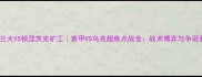 亚特兰大VS顿涅茨克矿工意甲VS乌克超焦点战全战术博弈与争冠悬念