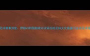 亚运会足球赛事深度伊朗VS韩国巅峰对决背后的足球文化碰撞与亚洲足球格局演变