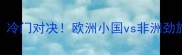 安道尔vs佛得角冷门对决欧洲小国vs非洲劲旅的足球博弈全