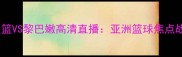 伊朗男篮VS黎巴嫩高清直播亚洲篮球焦点战前瞻