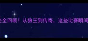 加内特生涯高光全回顾从狼王到传奇这些比赛瞬间让你热血沸腾