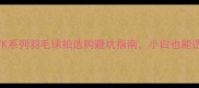 必看TK系列羽毛球拍选购避坑指南小白也能选对装备