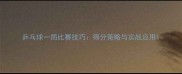 乒乓球一局比赛技巧得分策略与实战应用
