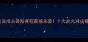 英雄传说搏击最新赛程震撼来袭十大高光对决看点全