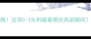 中国男足vs巴林战报热血沸腾这场0-3失利藏着哪些高能瞬间深度国足暴露的三大短板