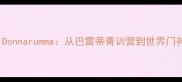 深度GianluigiDonnarumma从巴雷蒂青训营到世界门神的技术进化论