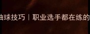 乒乓球横拍反抽球技巧职业选手都在练的入门必看教程