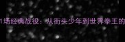 泰森拳击生涯第11场经典战役从街头少年到世界拳王的技术蜕变与战略
