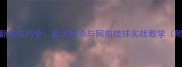羽毛球旋转翻滚技巧全后场扣杀与网前搓球实战教学附视频演示