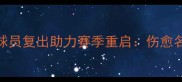 多特蒙德核心球员复出助力赛季重启伤愈名单及状态分析