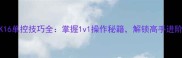 NBA2K16单控技巧全掌握1v1操作秘籍解锁高手进阶之路