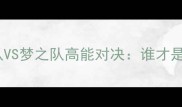 篮球对决传说队VS梦之队高能对决谁才是赛场上的王者