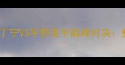 中国乒乓球联赛丁宁VS平野美宇巅峰对决赛事战报与技术