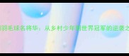 中国羽毛球名将华从乡村少年到世界冠军的逆袭之路
