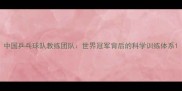 中国乒乓球队教练团队世界冠军背后的科学训练体系