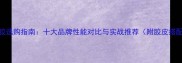 乒乓球胶选购指南十大品牌性能对比与实战推荐附胶皮搭配技巧
