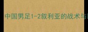 中叙大战中国男足1-2叙利亚的战术与比赛回顾