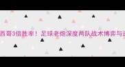 巴西VS墨西哥3倍胜率足球老炮深度两队战术博弈与进球密码