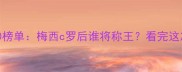 欧洲足球最佳球员TOP10榜单梅西c罗后谁将称王看完这篇彻底懂欧洲足坛格局