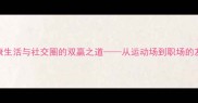 羽毛球健康生活与社交圈的双赢之道从运动场到职场的友情升华指南