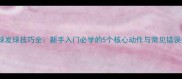 乒乓球发球技巧全新手入门必学的5个核心动作与常见错误纠正
