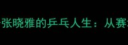 国乒名将李平与妻子张晓雅的乒乓人生从赛场到生活的双重辉煌