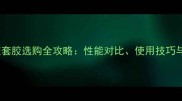 乒乓球生胶套胶选购全攻略性能对比使用技巧与品牌推荐