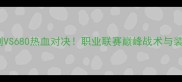 胜利VS680热血对决职业联赛巅峰战术与装备