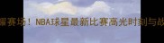 米勒闪耀赛场NBA球星最新比赛高光时刻与战术突破